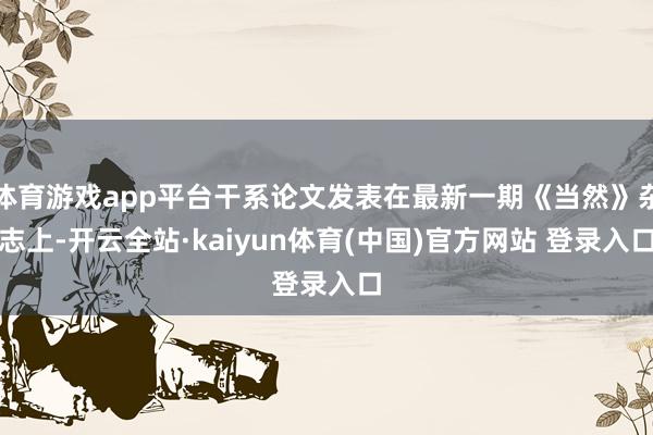 体育游戏app平台干系论文发表在最新一期《当然》杂志上-开云全站·kaiyun体育(中国)官方网站 登录入口