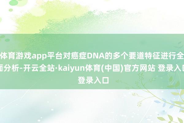 体育游戏app平台对癌症DNA的多个要道特征进行全面分析-开云全站·kaiyun体育(中国)官方网站 登录入口