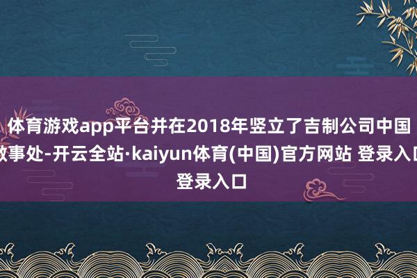 体育游戏app平台并在2018年竖立了吉制公司中国做事处-开云全站·kaiyun体育(中国)官方网站 登录入口