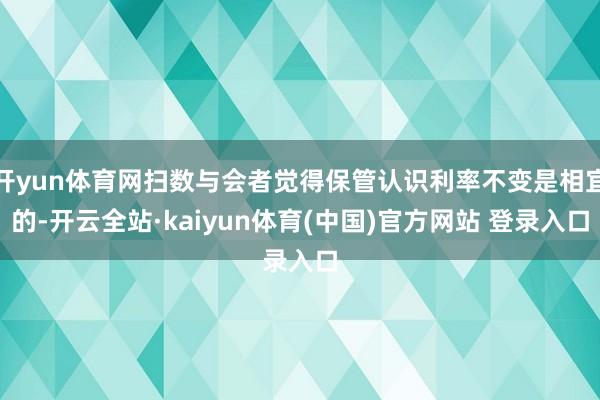 开yun体育网扫数与会者觉得保管认识利率不变是相宜的-开云全站·kaiyun体育(中国)官方网站 登录入口